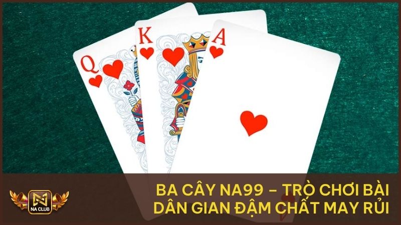 Ba Cây Na99 – Trò Chơi Bài Dân Gian Đậm Chất May Rủi