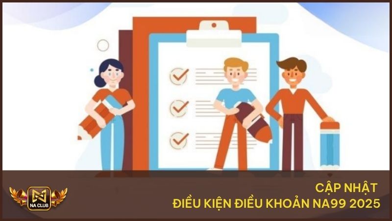 Cập nhật điều khoản điều kiện NA99 mới nhất 2025