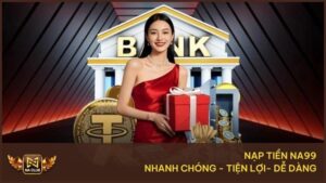 Hướng Dẫn Nạp Tiền Na99 - Giao Dịch Nhanh, Dễ Thực Hiện