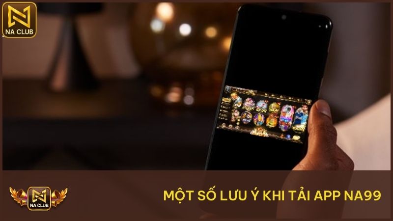 Một số lưu ý khi tải ứng dụng NA99 đảm bảo an toàn