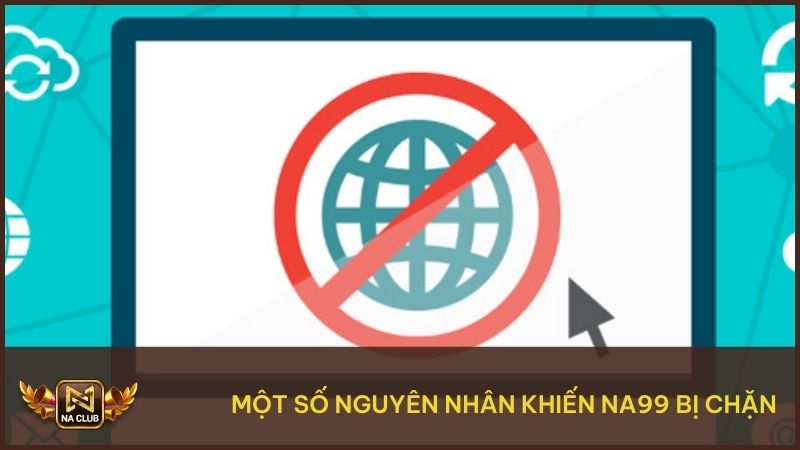 Hướng Dẫn Truy Cập Na99 Khi Bị Chặn Nhanh Và An Toàn Nhất 1 Một số nguyên nhân khiến NA99 bị chặn, người dùng không thể truy cập
